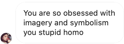 you are so obsessed with imagery and symbolism you stupid homo